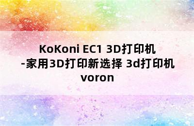 KoKoni EC1 3D打印机-家用3D打印新选择 3d打印机voron